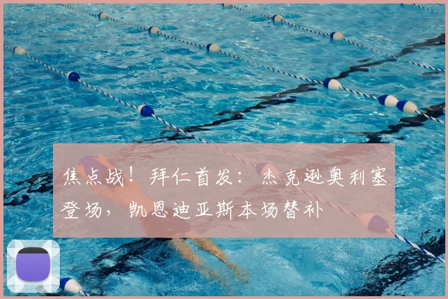 焦点战！拜仁首发：杰克逊奥利塞登场，凯恩迪亚斯本场替补