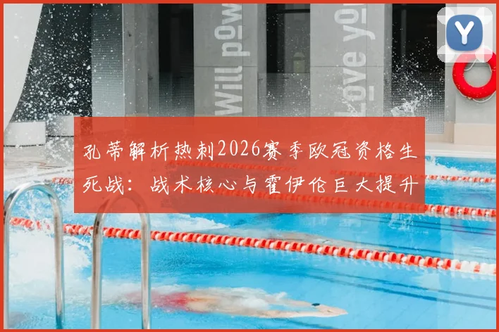 孔蒂解析热刺2026赛季欧冠资格生死战：战术核心与霍伊伦巨大提升空间成关键，附争四形势深度分析