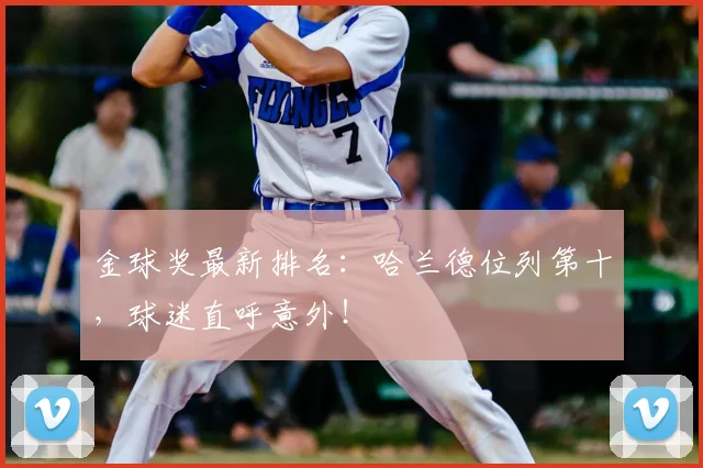 金球奖最新排名:哈兰德位列第十,球迷直呼意外!