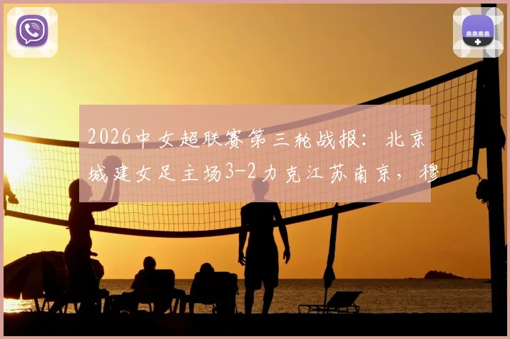 2026中女超联赛第三轮战报：北京城建女足主场3-2力克江苏南京，穆科马、李晴潼建功