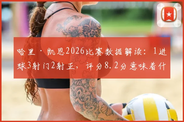 哈里·凯恩2026比赛数据解读：1进球3射门2射正，评分8.2分意味着什么？