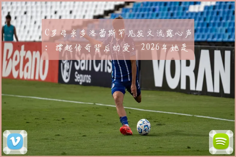 C罗母亲多洛蕾斯罕见发文流露心声：撑起传奇背后的爱，2026年她是如何变得更强大的？