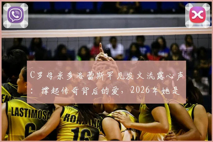 C罗母亲多洛蕾斯罕见发文流露心声：撑起传奇背后的爱，2026年她是如何变得更强大的？