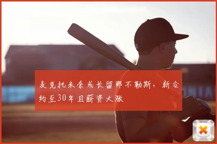 麦克托米奈或长留那不勒斯,新合约至30年且薪资大涨