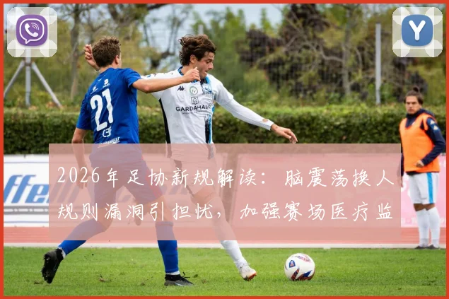 2026年足协新规解读:脑震荡换人规则漏洞引担忧,加强赛场医疗监督成关键
