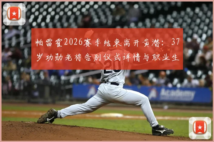 帕雷霍2026赛季结束离开黄潜:37岁功勋老将告别仪式详情与职业生涯回顾
